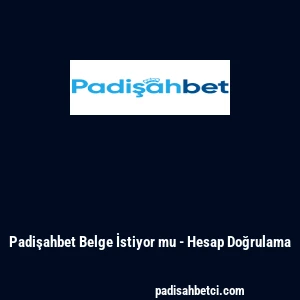 Padişahbet Belge İstiyor mu - Hesap Doğrulama