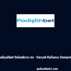 Padişahbet Dolandırıcı mı - Ger&ccedil;ek Kullanıcı Deneyimi