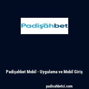 Padişahbet Mobil - Uygulama ve Mobil Giriş