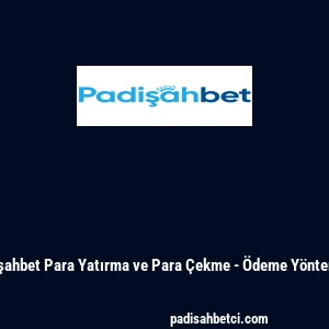 Padişahbet Para Yatırma ve Para Çekme - Ödeme Yöntemleri