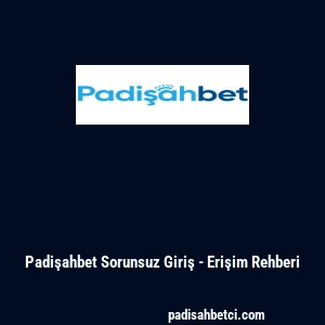 Padişahbet Sorunsuz Giriş - Erişim Rehberi
